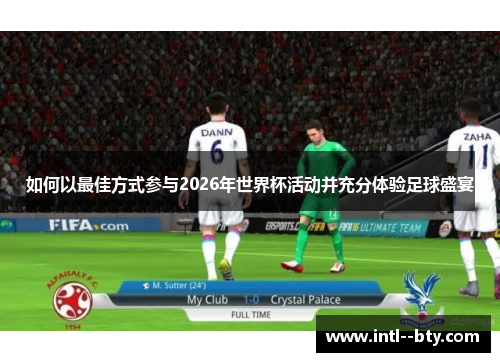如何以最佳方式参与2026年世界杯活动并充分体验足球盛宴