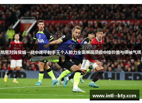 凯恩对阵曼城一战中德甲射手王个人能力全面展现顶级中锋价值与领袖气质