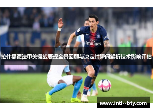 拉什福德法甲关键战表现全景回顾与决定性瞬间解析技术影响评估