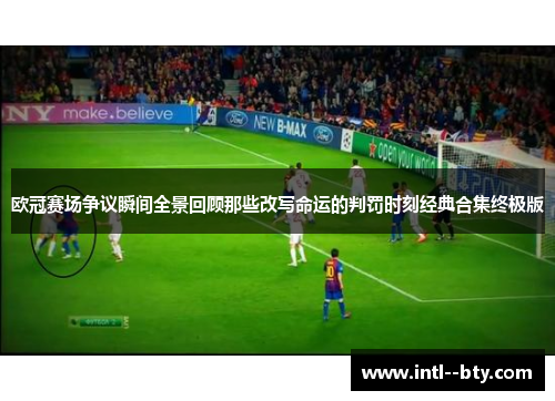 欧冠赛场争议瞬间全景回顾那些改写命运的判罚时刻经典合集终极版