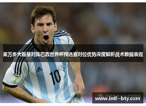 莱万多夫斯基对阵巴西世界杯预选赛对位优势深度解析战术数据表现