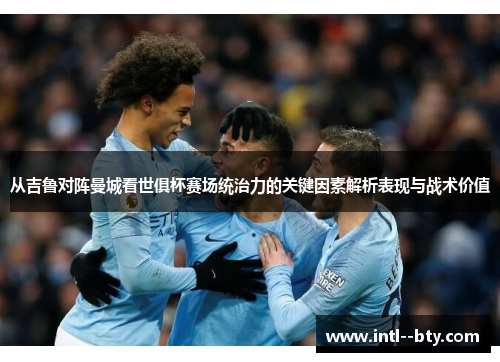 从吉鲁对阵曼城看世俱杯赛场统治力的关键因素解析表现与战术价值