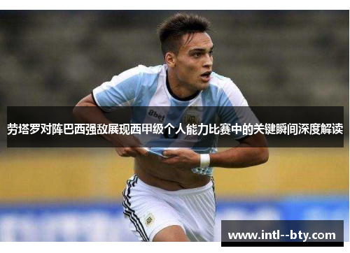 劳塔罗对阵巴西强敌展现西甲级个人能力比赛中的关键瞬间深度解读