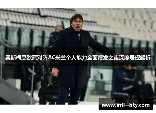 奥斯梅恩欧冠对阵AC米兰个人能力全面爆发之夜深度表现解析