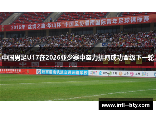 中国男足U17在2026亚少赛中奋力拼搏成功晋级下一轮