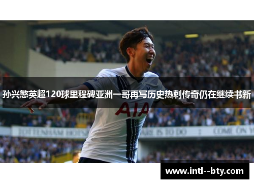 孙兴慜英超120球里程碑亚洲一哥再写历史热刺传奇仍在继续书新