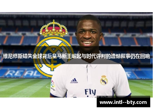 维尼修斯错失金球背后皇马新王崛起与时代评判的遗憾叙事仍在回响