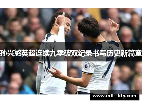 孙兴慜英超连续九季破双纪录书写历史新篇章