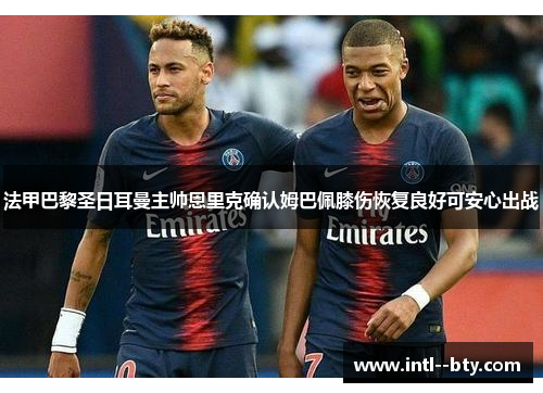 法甲巴黎圣日耳曼主帅恩里克确认姆巴佩膝伤恢复良好可安心出战