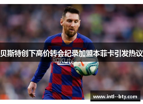 贝斯特创下高价转会纪录加盟本菲卡引发热议