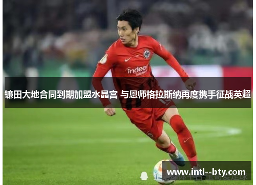 镰田大地合同到期加盟水晶宫 与恩师格拉斯纳再度携手征战英超