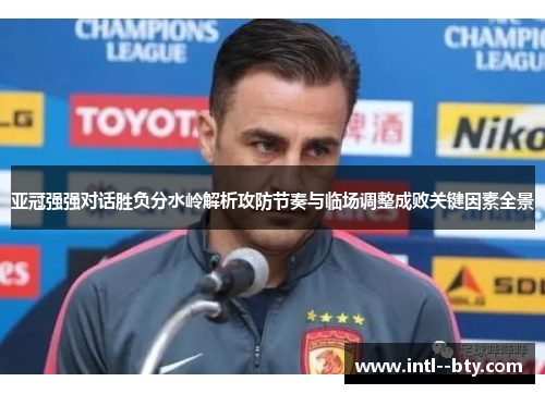 亚冠强强对话胜负分水岭解析攻防节奏与临场调整成败关键因素全景