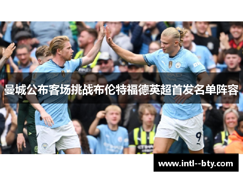 曼城公布客场挑战布伦特福德英超首发名单阵容
