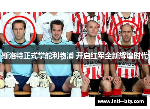 斯洛特正式掌舵利物浦 开启红军全新辉煌时代