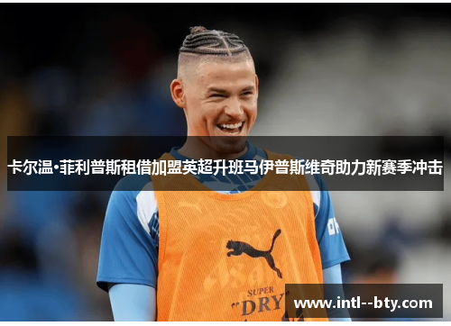 卡尔温·菲利普斯租借加盟英超升班马伊普斯维奇助力新赛季冲击