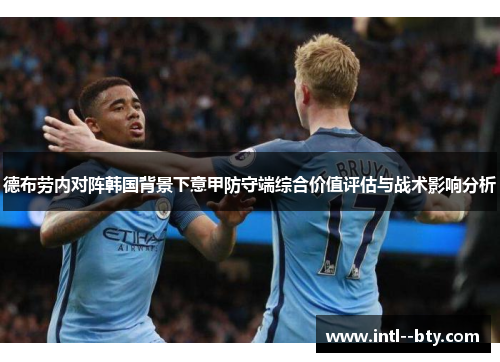 德布劳内对阵韩国背景下意甲防守端综合价值评估与战术影响分析