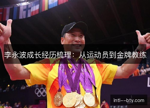 李永波成长经历梳理：从运动员到金牌教练